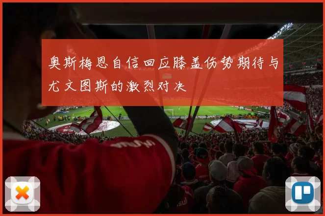 奥斯梅恩自信回应膝盖伤势期待与尤文图斯的激烈对决