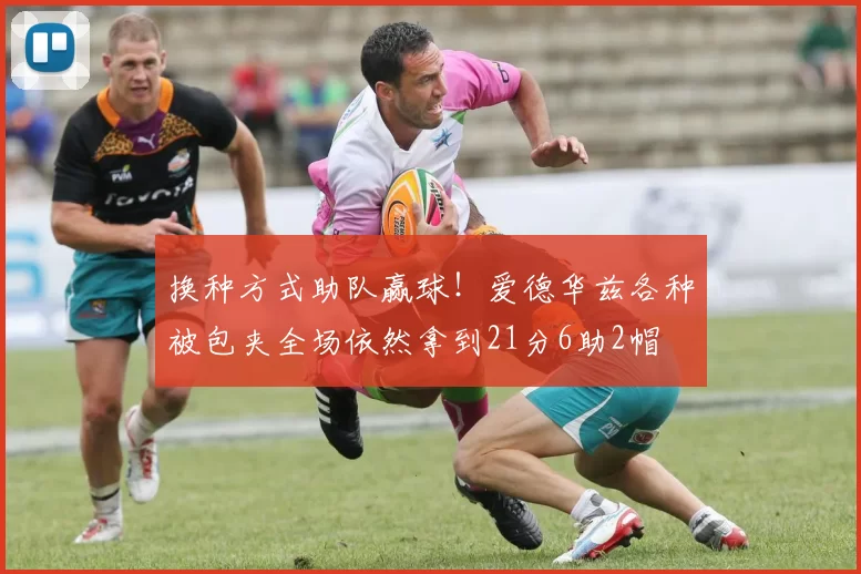 换种方式助队赢球！爱德华兹各种被包夹全场依然拿到21分6助2帽