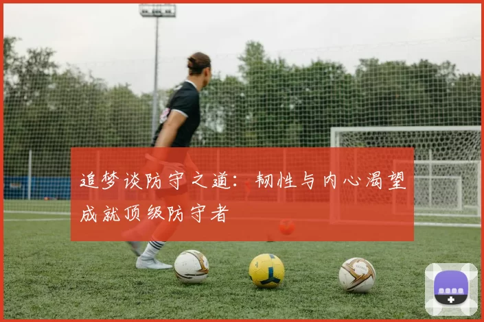 追梦谈防守之道：韧性与内心渴望成就顶级防守者