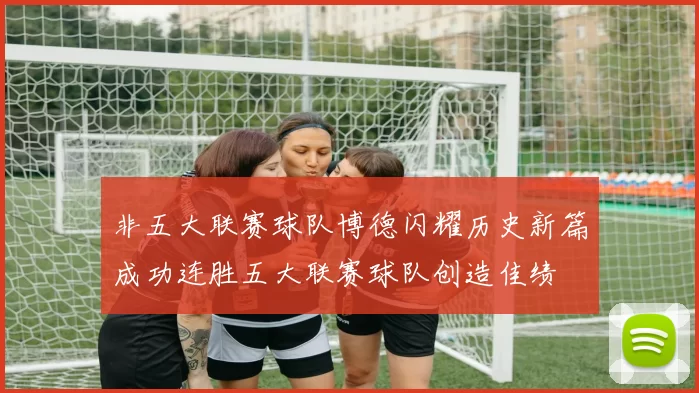 非五大联赛球队博德闪耀历史新篇成功连胜五大联赛球队创造佳绩
