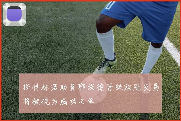 斯特林若助费耶诺德晋级欧冠交易将被视为成功之举