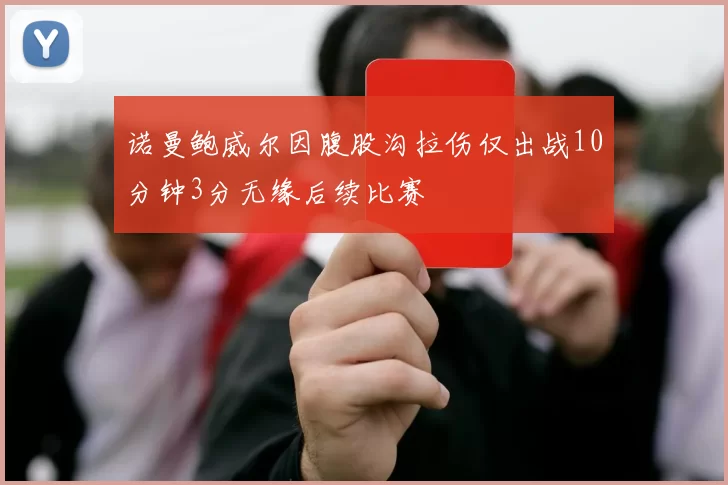 诺曼鲍威尔因腹股沟拉伤仅出战10分钟3分无缘后续比赛