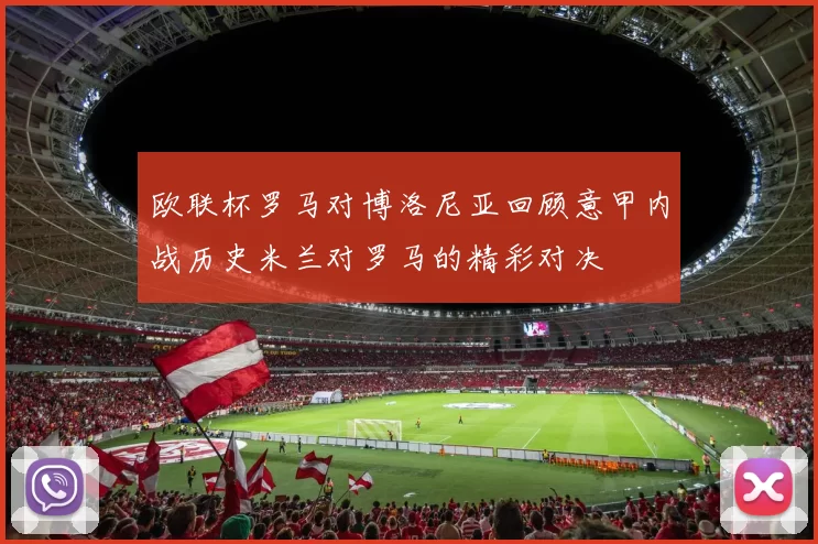 欧联杯罗马对博洛尼亚回顾意甲内战历史米兰对罗马的精彩对决