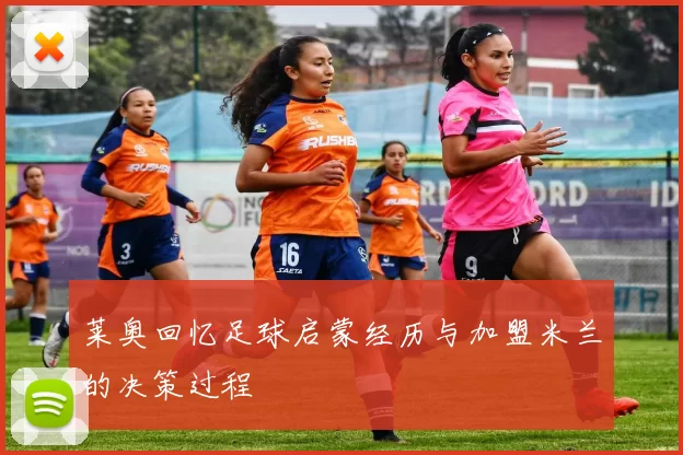莱奥回忆足球启蒙经历与加盟米兰的决策过程
