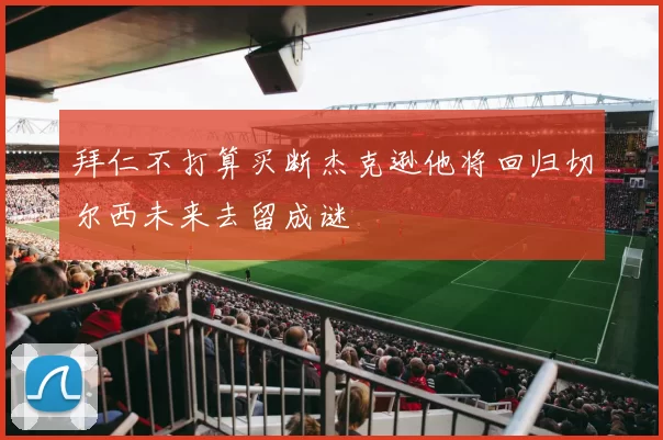 拜仁不打算买断杰克逊他将回归切尔西未来去留成谜
